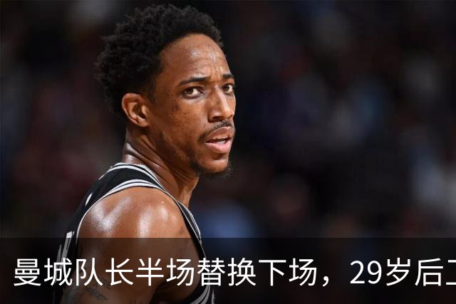 曼城队长半场替换下场，29岁后卫面临职业生涯考验