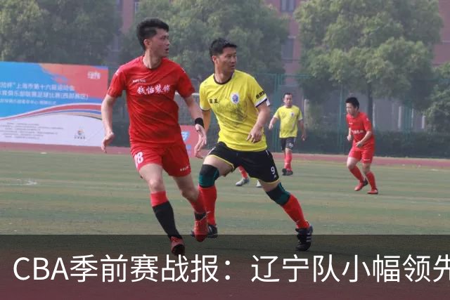 CBA季前赛战报：辽宁队小幅领先福建，库珀与张陈治锋表现抢眼